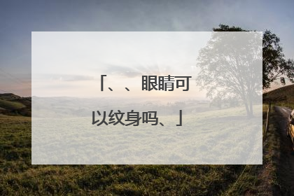 、、眼睛可以纹身吗、