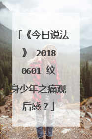 《今日说法》 20180601 纹身少年之痛观后感？