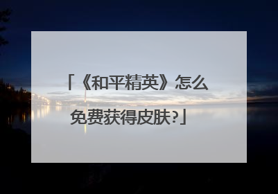 《和平精英》怎么免费获得皮肤?