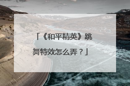 《和平精英》跳舞特效怎么弄?
