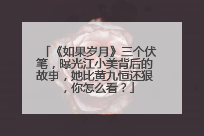 《如果岁月》三个伏笔，曝光江小美背后的故事，她比黄九恒还狠，你怎么看？