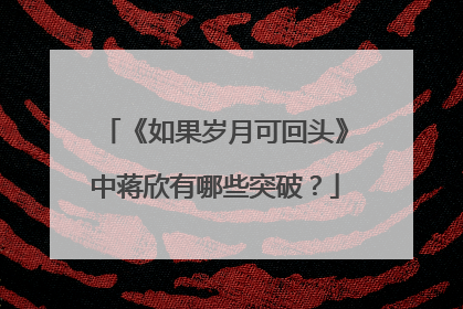 《如果岁月可回头》中蒋欣有哪些突破？