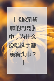 《披荆斩棘的哥哥》中，为什么说唱选手都裹着头巾？