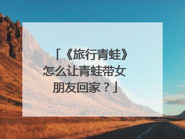 《旅行青蛙》怎么让青蛙带女朋友回家？