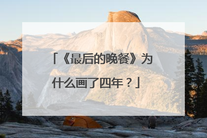 《最后的晚餐》为什么画了四年？