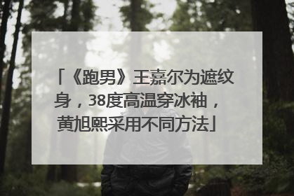 《跑男》王嘉尔为遮纹身，38度高温穿冰袖，黄旭熙采用不同方法