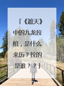 《遮天》中的九龙拉棺，是什么来历？拉的是谁？？