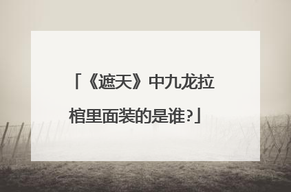 《遮天》中九龙拉棺里面装的是谁?