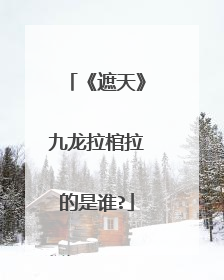 《遮天》九龙拉棺拉的是谁?