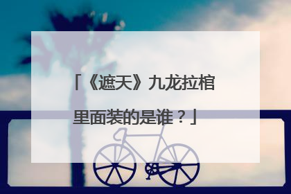 《遮天》九龙拉棺里面装的是谁？