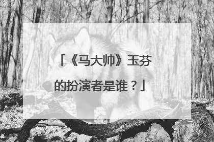 《马大帅》玉芬的扮演者是谁？