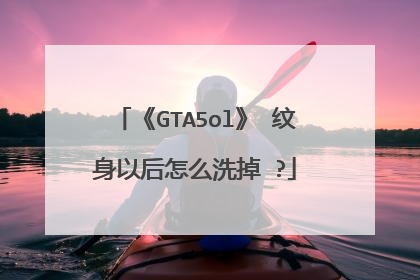 《GTA5ol》 纹身以后怎么洗掉 ?