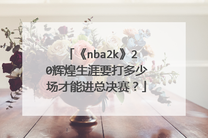 《nba2k》20辉煌生涯要打多少场才能进总决赛？