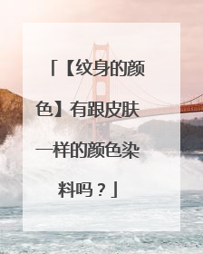 【纹身的颜色】有跟皮肤一样的颜色染料吗？