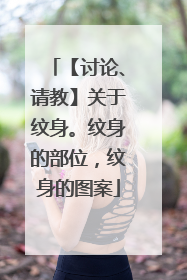 【讨论、请教】关于纹身。纹身的部位，纹身的图案