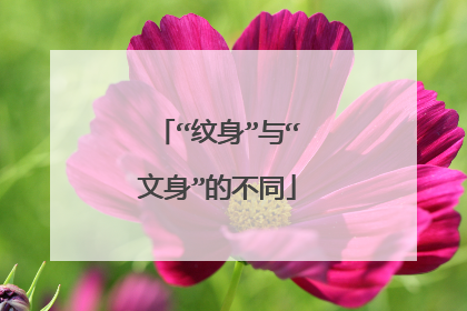 “纹身”与“文身”的不同