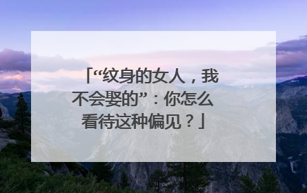 “纹身的女人，我不会娶的”：你怎么看待这种偏见？