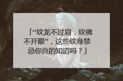 “纹龙不过肩，纹佛不开眼”，这些纹身禁忌你真的知道吗？