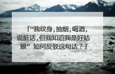 “我纹身,抽烟,喝酒,说脏话,但我知道我是好姑娘” 如何反驳这句话？
