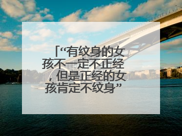 “有纹身的女孩不一定不正经，但是正经的女孩肯定不纹身”这句话对吗？
