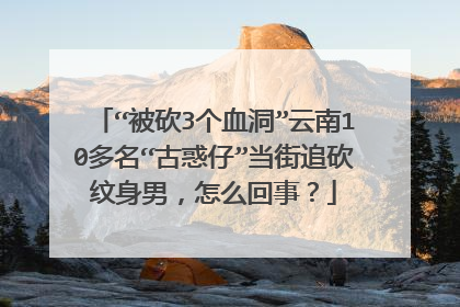 “被砍3个血洞”云南10多名“古惑仔”当街追砍纹身男，怎么回事？