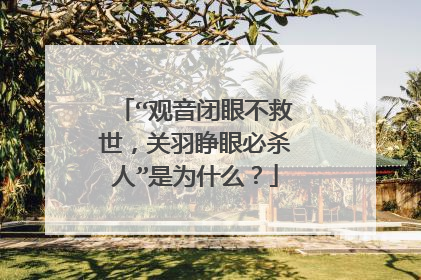 “观音闭眼不救世，关羽睁眼必杀人”是为什么？