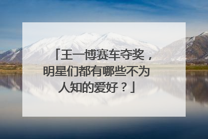 王一博赛车夺奖，明星们都有哪些不为人知的爱好？