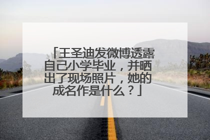 王圣迪发微博透露自己小学毕业，并晒出了现场照片，她的成名作是什么？