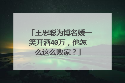 王思聪为博名媛一笑开酒40万，他怎么这么败家？
