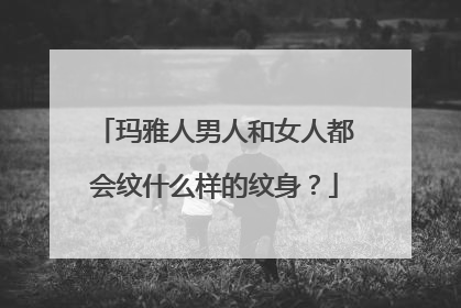 玛雅人男人和女人都会纹什么样的纹身？
