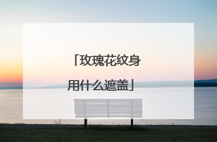 玫瑰花纹身用什么遮盖