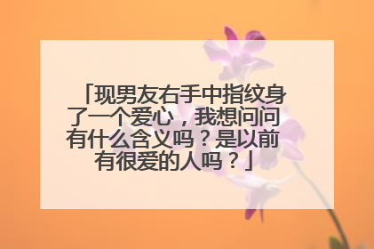 现男友右手中指纹身了一个爱心，我想问问有什么含义吗？是以前有很爱的人吗？