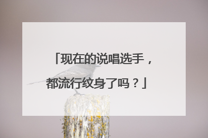 现在的说唱选手，都流行纹身了吗？