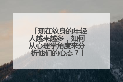 现在纹身的年轻人越来越多,如何从心理学角度来分析他们的心态?
