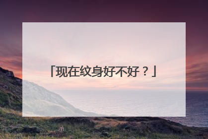 现在纹身好不好？