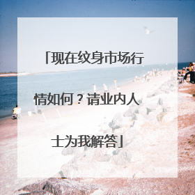 现在纹身市场行情如何？请业内人士为我解答