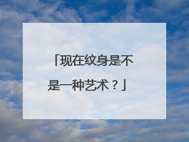 现在纹身是不是一种艺术？