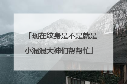 现在纹身是不是就是小混混大神们帮帮忙