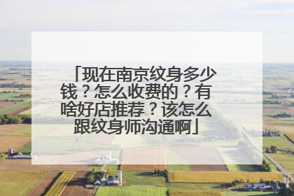 现在南京纹身多少钱？怎么收费的？有啥好店推荐？该怎么跟纹身师沟通啊
