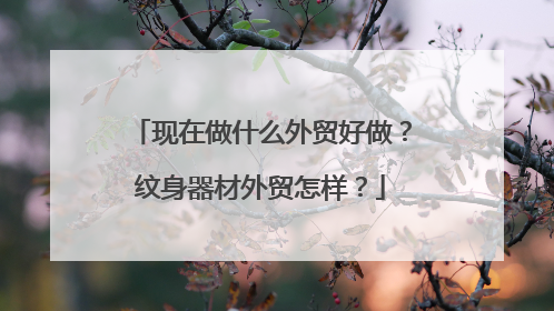 现在做什么外贸好做？纹身器材外贸怎样？