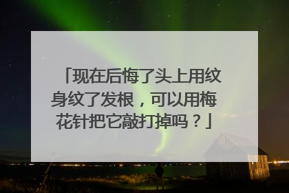 现在后悔了头上用纹身纹了发根，可以用梅花针把它敲打掉吗？