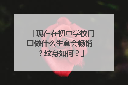 现在在初中学校门口做什么生意会畅销？纹身如何？