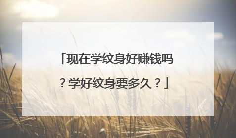 现在学纹身好赚钱吗？学好纹身要多久？