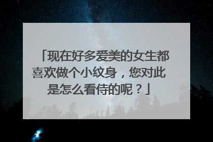 现在好多爱美的女生都喜欢做个小纹身，您对此是怎么看侍的呢？