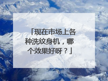 现在市场上各种洗纹身机，哪个效果好呀？