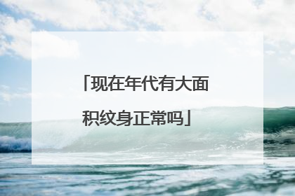 现在年代有大面积纹身正常吗