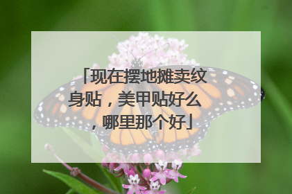 现在摆地摊卖纹身贴，美甲贴好么，哪里那个好