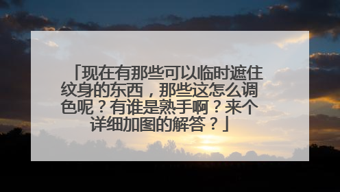 现在有那些可以临时遮住纹身的东西，那些这怎么调色呢？有谁是熟手啊？来个详细加图的解答？