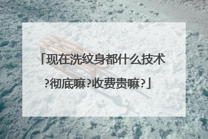 现在洗纹身都什么技术?彻底嘛?收费贵嘛?