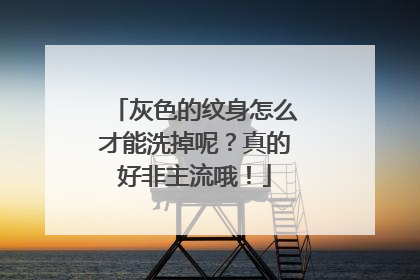 灰色的纹身怎么才能洗掉呢？真的好非主流哦！